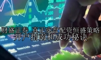 真正实盘配资恒盛策略  开户指南和成功秘诀